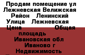 Продам помещение ул.Лежневская/Велижская › Район ­ Ленинский › Улица ­ Лежневская  › Цена ­ 7 477 000 › Общая площадь ­ 140 - Ивановская обл., Иваново г. Недвижимость » Помещения продажа   